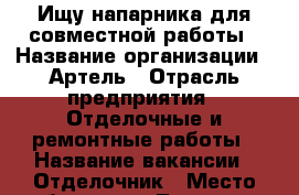 Ищу напарника для совместной работы › Название организации ­ Артель › Отрасль предприятия ­ Отделочные и ремонтные работы › Название вакансии ­ Отделочник › Место работы ­ ул.Лазарева - Белгородская обл., Губкинский р-н, Губкин г. Работа » Вакансии   
